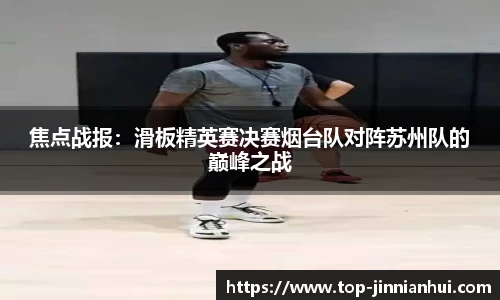 焦点战报：滑板精英赛决赛烟台队对阵苏州队的巅峰之战