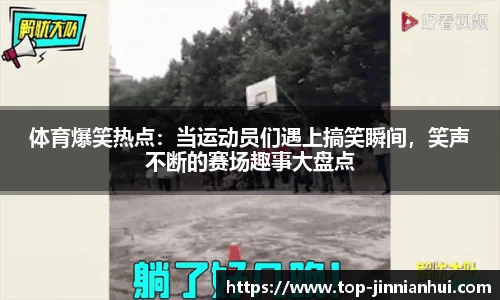 体育爆笑热点：当运动员们遇上搞笑瞬间，笑声不断的赛场趣事大盘点