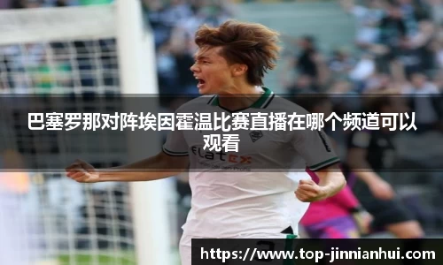巴塞罗那对阵埃因霍温比赛直播在哪个频道可以观看
