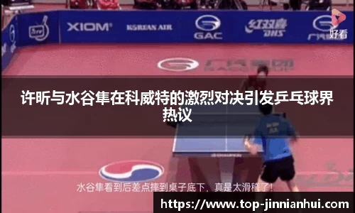 许昕与水谷隼在科威特的激烈对决引发乒乓球界热议